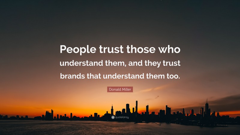 Donald Miller Quote: “People trust those who understand them, and they trust brands that understand them too.”