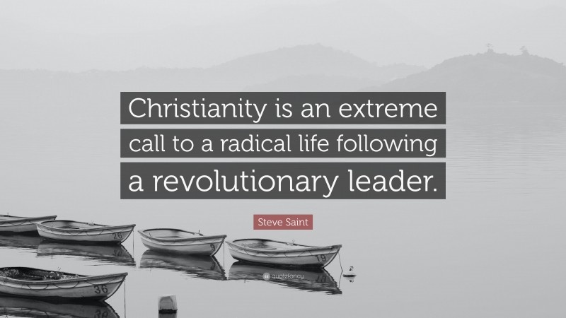 Steve Saint Quote: “Christianity is an extreme call to a radical life following a revolutionary leader.”