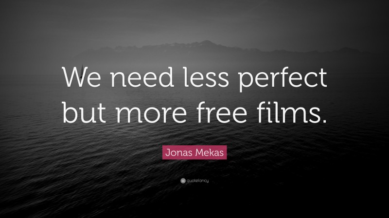 Jonas Mekas Quote: “We need less perfect but more free films.”
