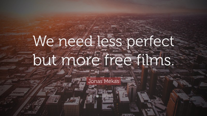 Jonas Mekas Quote: “We need less perfect but more free films.”
