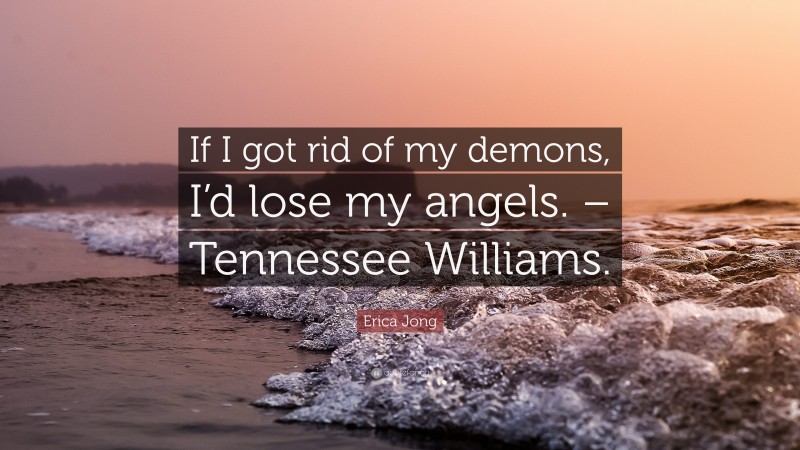 Erica Jong Quote: “If I got rid of my demons, I’d lose my angels. – Tennessee Williams.”