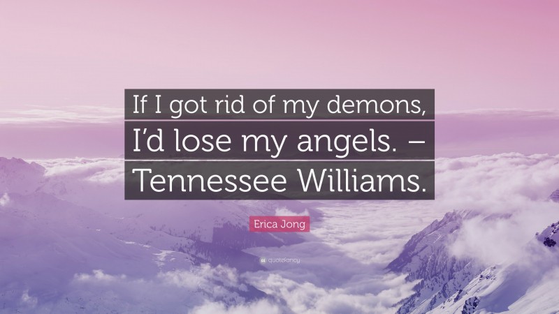Erica Jong Quote: “If I got rid of my demons, I’d lose my angels. – Tennessee Williams.”