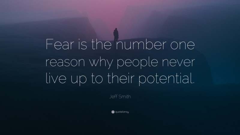 Jeff Smith Quote: “Fear is the number one reason why people never live up to their potential.”