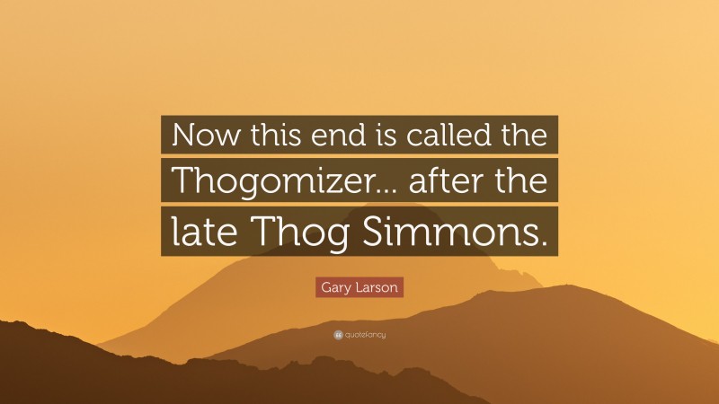 Gary Larson Quote: “Now this end is called the Thogomizer... after the late Thog Simmons.”