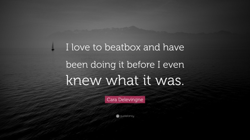 Cara Delevingne Quote: “I love to beatbox and have been doing it before I even knew what it was.”