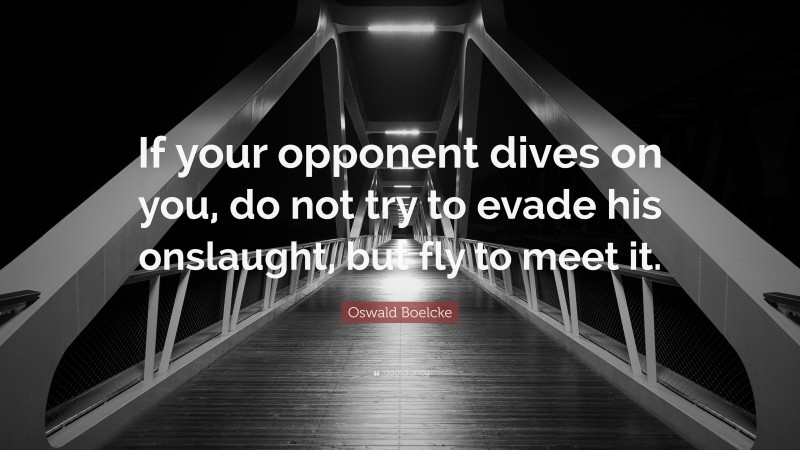 Oswald Boelcke Quote: “If your opponent dives on you, do not try to evade his onslaught, but fly to meet it.”