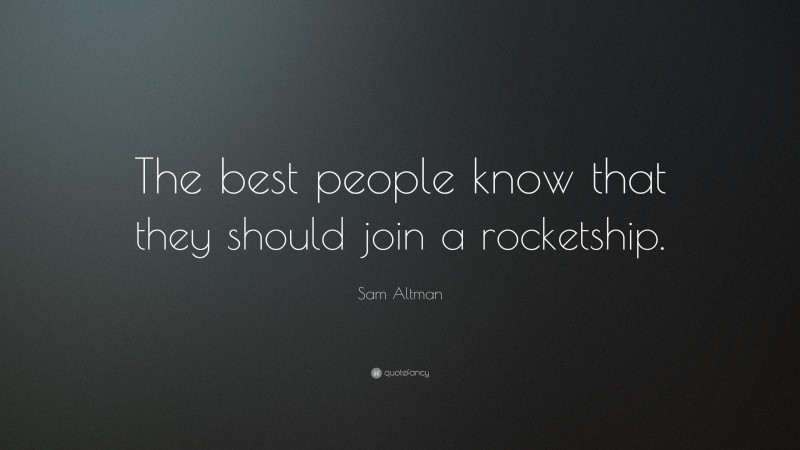 Sam Altman Quote: “The best people know that they should join a rocketship.”