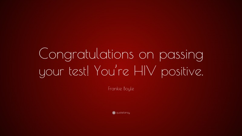 Frankie Boyle Quote: “Congratulations on passing your test! You’re HIV positive.”