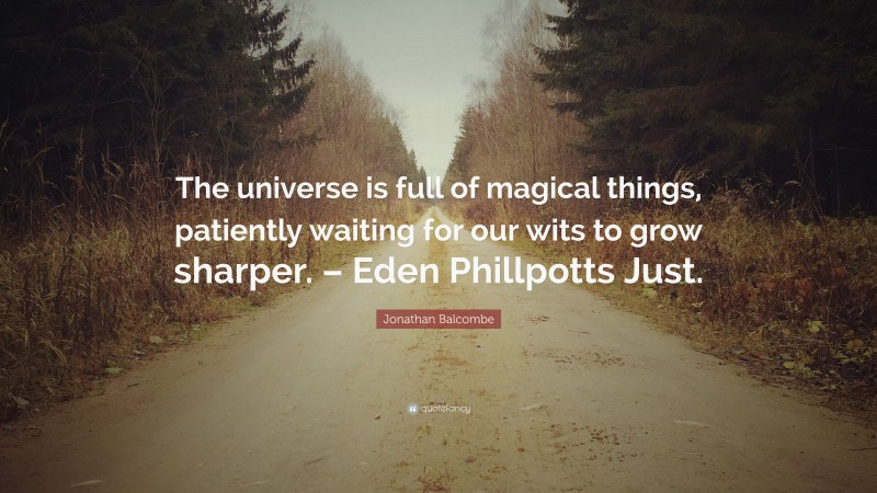 Jonathan Balcombe Quote: “The universe is full of magical things, patiently waiting for our wits to grow sharper. – Eden Phillpotts Just.”