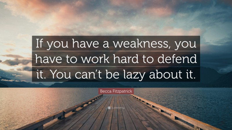 Becca Fitzpatrick Quote: “If you have a weakness, you have to work hard to defend it. You can’t be lazy about it.”