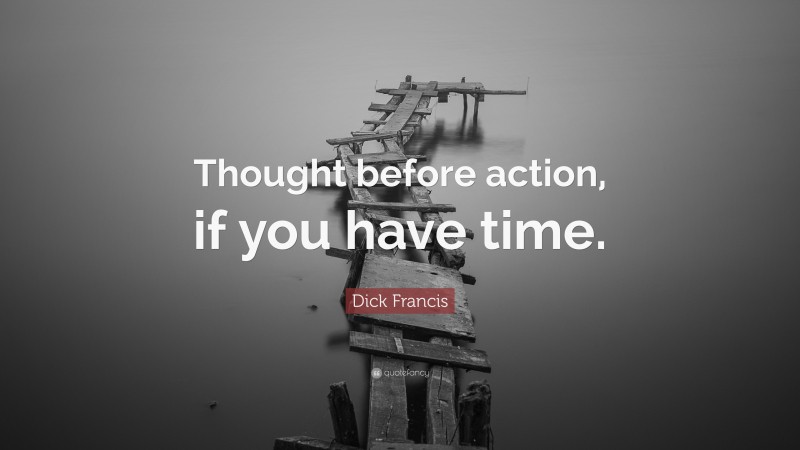 Dick Francis Quote: “Thought before action, if you have time.”