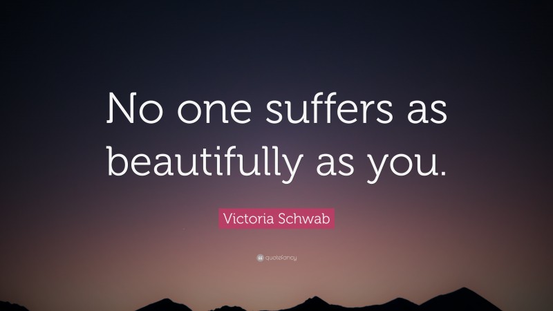 Victoria Schwab Quote: “No one suffers as beautifully as you.”