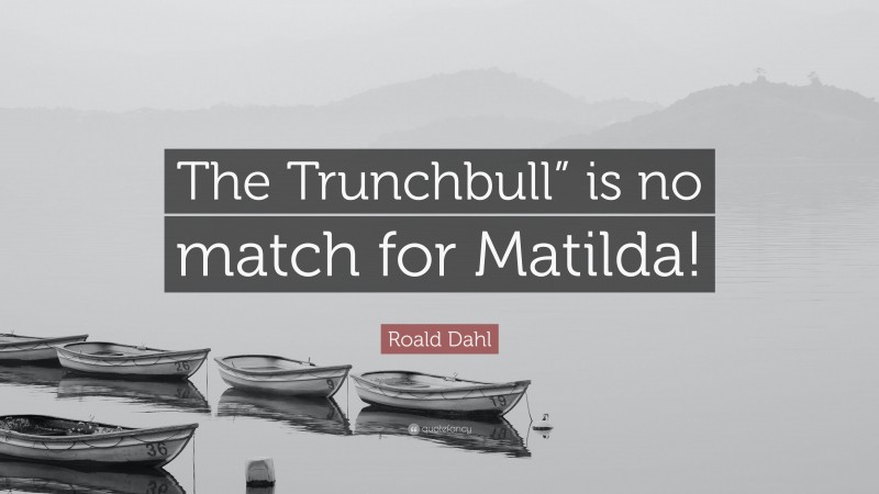 Roald Dahl Quote: “The Trunchbull” is no match for Matilda!”