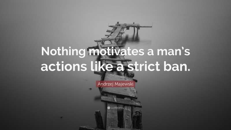Andrzej Majewski Quote: “Nothing motivates a man’s actions like a strict ban.”
