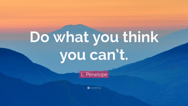 L. Penelope Quote: “Do what you think you can’t.”