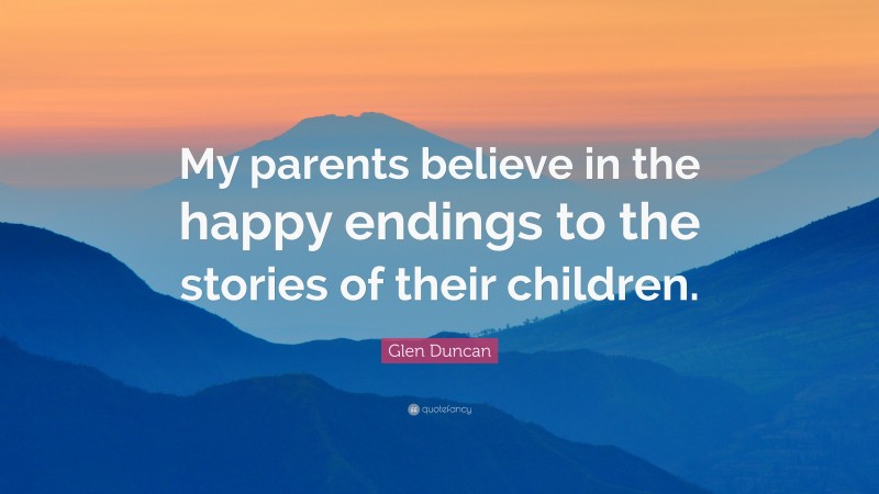 Glen Duncan Quote: “My parents believe in the happy endings to the stories of their children.”