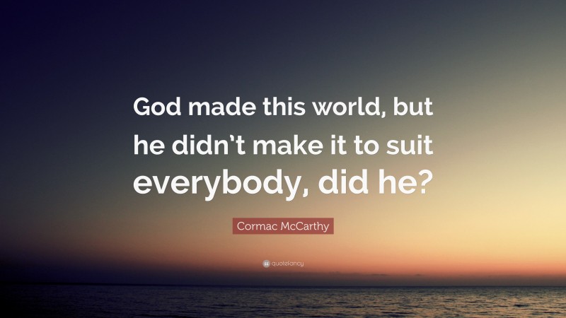 Cormac McCarthy Quote: “God made this world, but he didn’t make it to suit everybody, did he?”