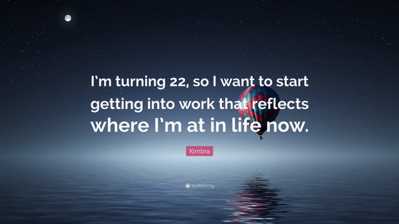 Kimbra Quote: “I’m turning 22, so I want to start getting into work that reflects where I’m at in life now.”