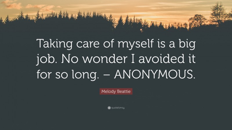 Melody Beattie Quote: “Taking care of myself is a big job. No wonder I avoided it for so long. – ANONYMOUS.”