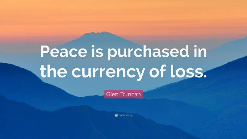 Glen Duncan Quote: “Peace is purchased in the currency of loss.”