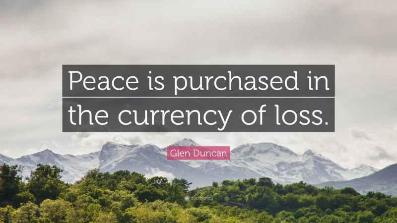 Glen Duncan Quote: “Peace is purchased in the currency of loss.”