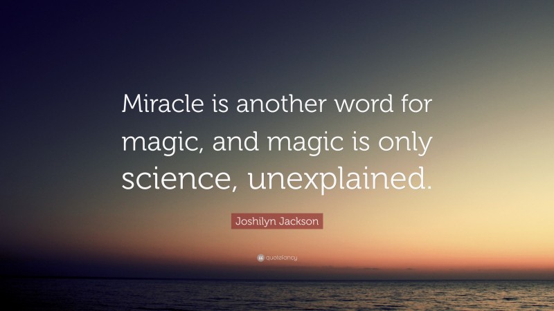 Joshilyn Jackson Quote: “Miracle is another word for magic, and magic is only science, unexplained.”