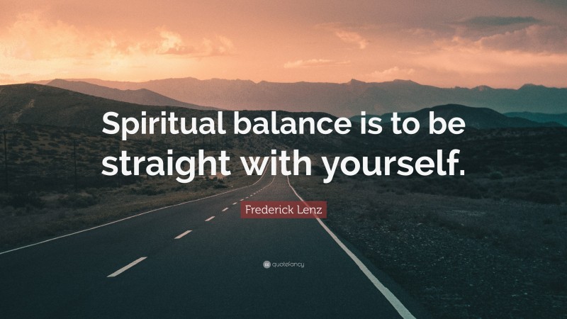 Frederick Lenz Quote: “Spiritual balance is to be straight with yourself.”