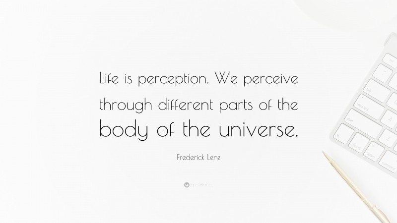 Frederick Lenz Quote: “Life is perception. We perceive through different parts of the body of the universe.”