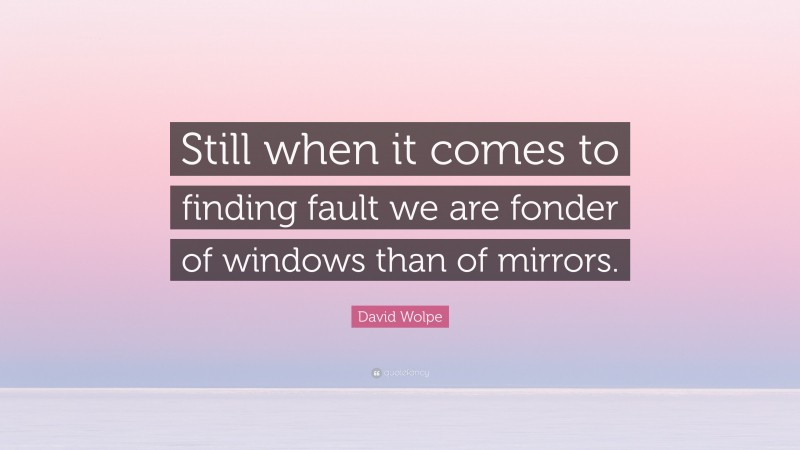 David Wolpe Quote: “Still when it comes to finding fault we are fonder of windows than of mirrors.”