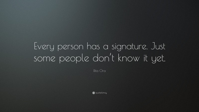 Rita Ora Quote: “Every person has a signature. Just some people don’t know it yet.”