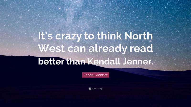 Kendall Jenner Quote: “It’s crazy to think North West can already read better than Kendall Jenner.”