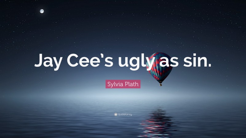 Sylvia Plath Quote: “Jay Cee’s ugly as sin.”