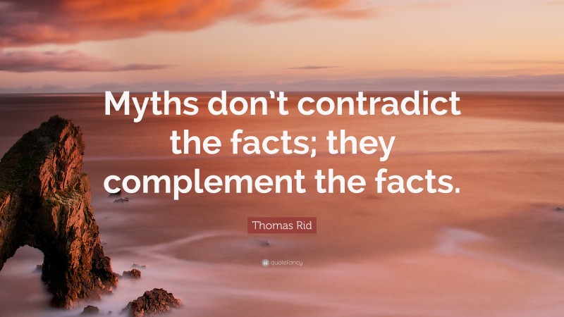 Thomas Rid Quote: “Myths don’t contradict the facts; they complement the facts.”