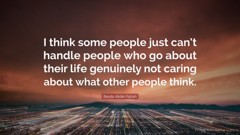 Randa Abdel-Fattah Quote: “I think some people just can’t handle people who go about their life genuinely not caring about what other people think.”