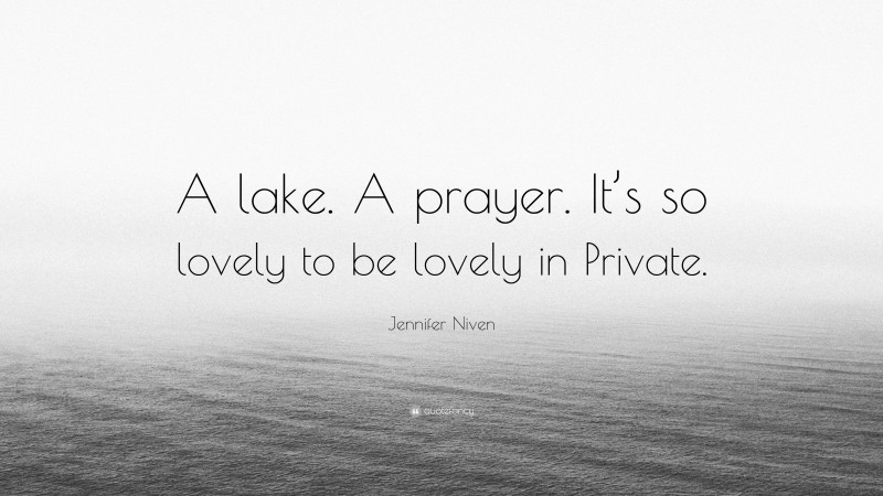 Jennifer Niven Quote: “A lake. A prayer. It’s so lovely to be lovely in Private.”