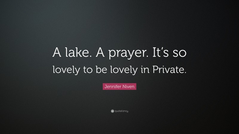 Jennifer Niven Quote: “A lake. A prayer. It’s so lovely to be lovely in Private.”