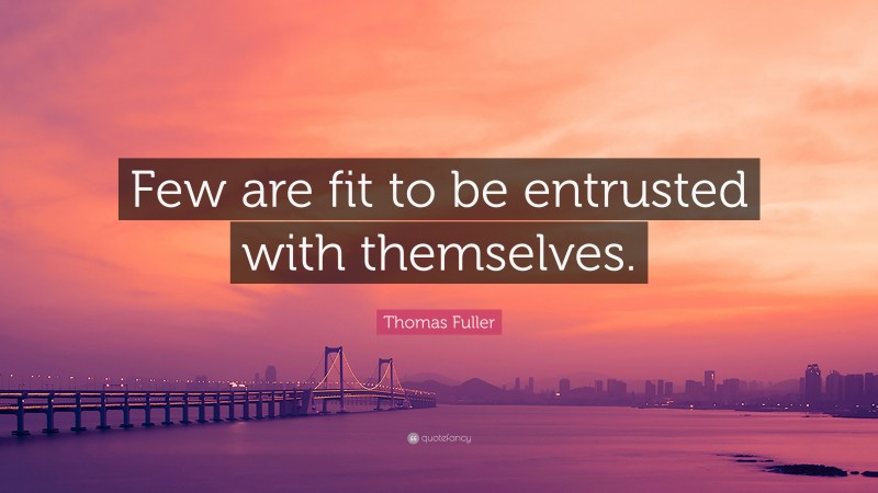 Thomas Fuller Quote: “Few are fit to be entrusted with themselves.”