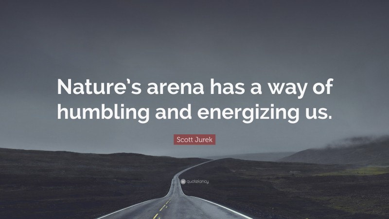 Scott Jurek Quote: “Nature’s arena has a way of humbling and energizing us.”