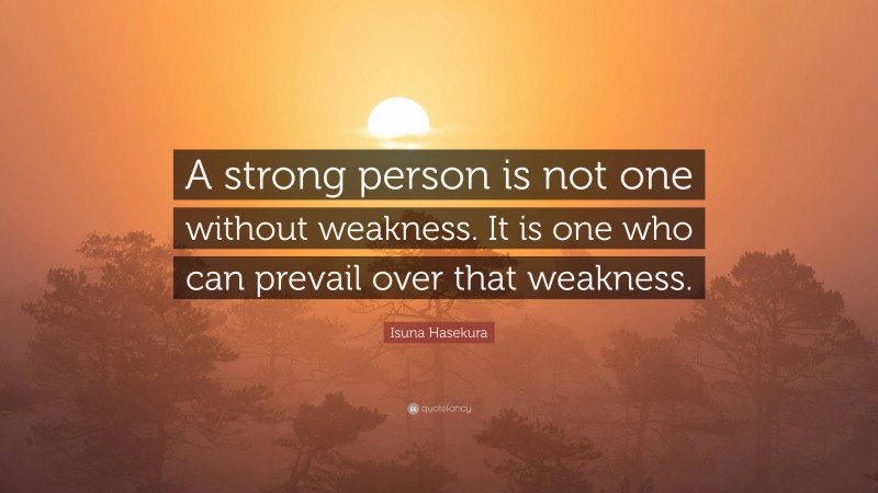 Isuna Hasekura Quote: “A strong person is not one without weakness. It is one who can prevail over that weakness.”