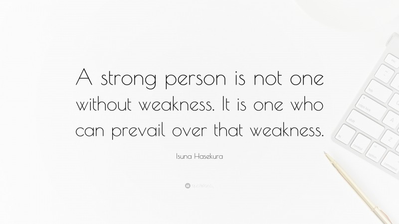 Isuna Hasekura Quote: “A strong person is not one without weakness. It is one who can prevail over that weakness.”