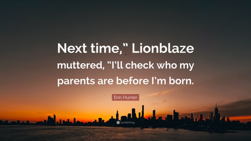 Erin Hunter Quote: “Next time,” Lionblaze muttered, “I’ll check who my parents are before I’m born.”
