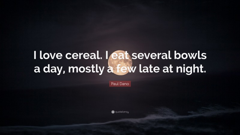 Paul Dano Quote: “I love cereal. I eat several bowls a day, mostly a few late at night.”