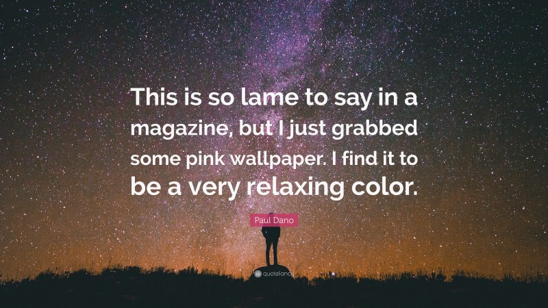 Paul Dano Quote: “This is so lame to say in a magazine, but I just grabbed some pink wallpaper. I find it to be a very relaxing color.”