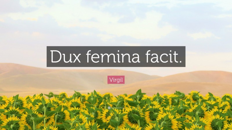 Virgil Quote: “Dux femina facit.”