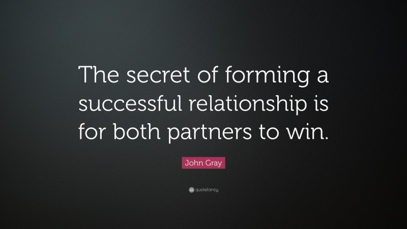 John Gray Quote: “The secret of forming a successful relationship is for both partners to win.”