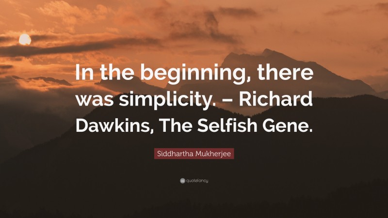 Siddhartha Mukherjee Quote: “In the beginning, there was simplicity. – Richard Dawkins, The Selfish Gene.”