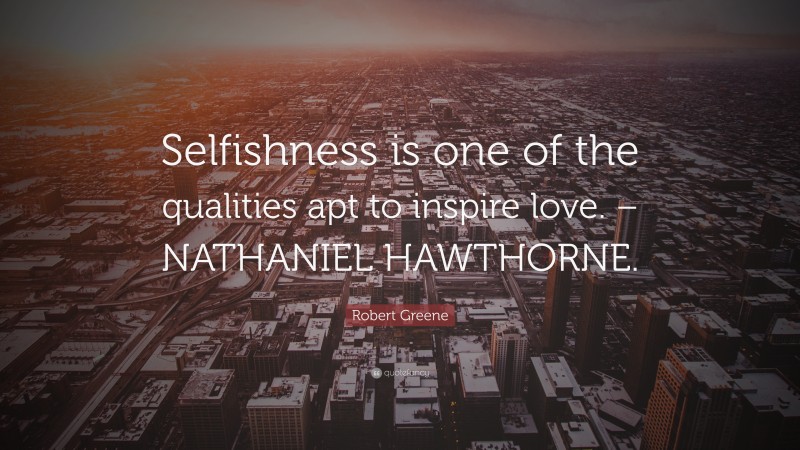 Robert Greene Quote: “Selfishness is one of the qualities apt to inspire love. – NATHANIEL HAWTHORNE.”