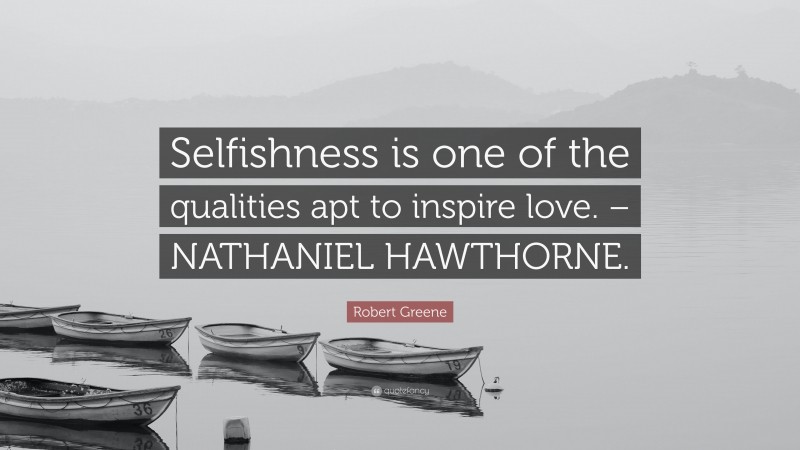 Robert Greene Quote: “Selfishness is one of the qualities apt to inspire love. – NATHANIEL HAWTHORNE.”