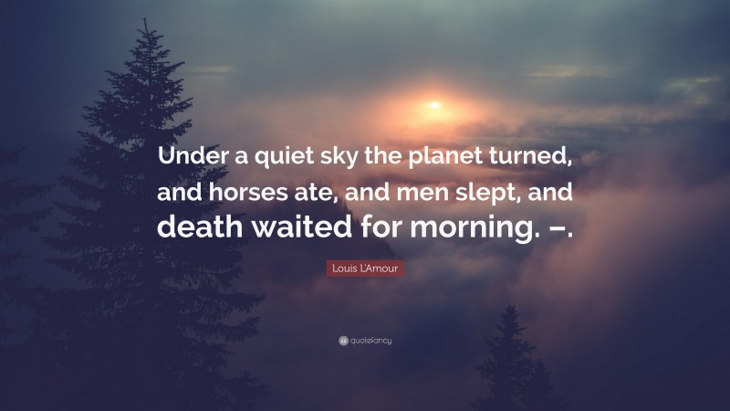 Louis L'Amour Quote: “Under a quiet sky the planet turned, and horses ate, and men slept, and death waited for morning. –.”