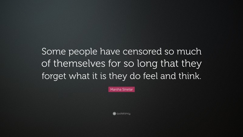 Marsha Sinetar Quote: “Some people have censored so much of themselves for so long that they forget what it is they do feel and think.”